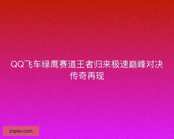 QQ飞车绿鹰赛道王者归来极速巅峰对决传奇再现