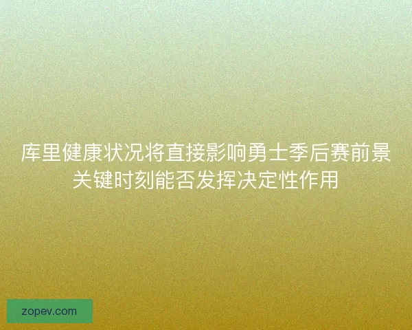 库里健康状况将直接影响勇士季后赛前景关键时刻能否发挥决定性作用