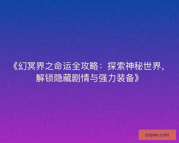 《幻冥界之命运全攻略：探索神秘世界，解锁隐藏剧情与强力装备》